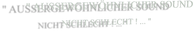 " AUSSERGEWÖHNLICHER SOUND                 NICHT SCHLECHT ! ... "