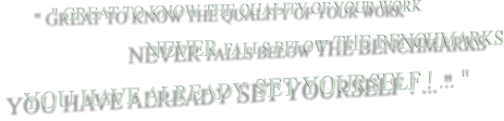 " GREAT TO KNOW THE QUALITY OF YOUR WORK                      NEVER FALLS BELOW THE BENCHMARKS YOU HAVE ALREADY SET YOURSELF ! ... "